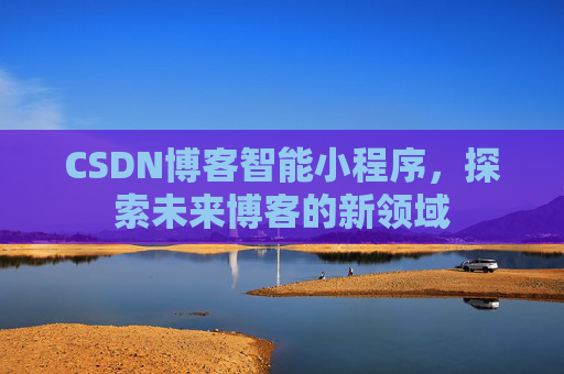 CSDN博客智能小程序，探索未来博客的新领域